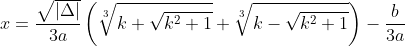 x=\frac{\sqrt{|\Delta|}}{3a} \left ( \sqrt[3]{k+\sqrt{k^{2} + 1}} + \sqrt[3]{k - \sqrt{k^{2}+1}}\right ) - \frac{b}{3a}